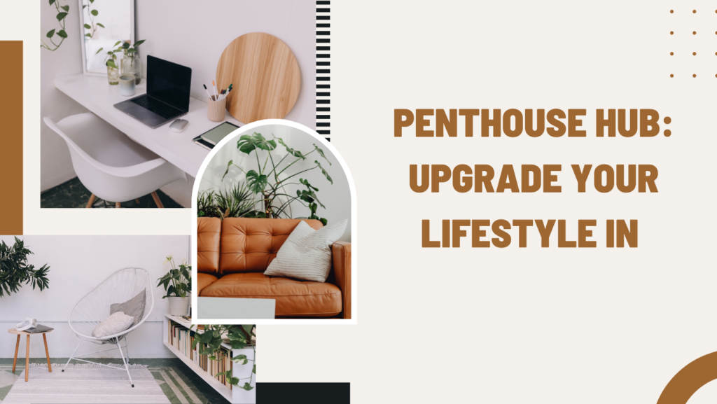 Penthouse Hub: Upgrade Your Lifestyle in Modern Living