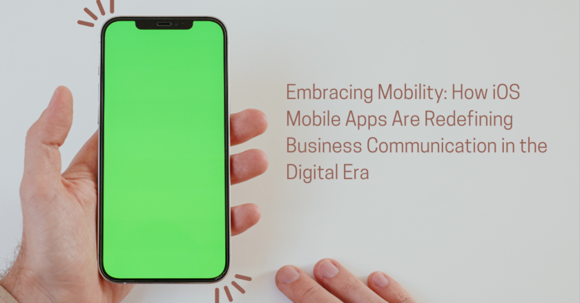 Embracing Mobility: How iOS Mobile Apps Are Redefining Business Communication in the Digital Era