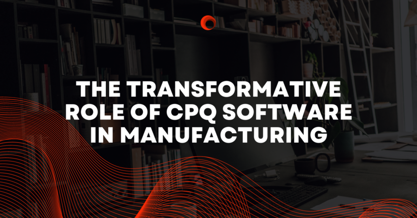 The Transformative Role of CPQ Software in Manufacturing