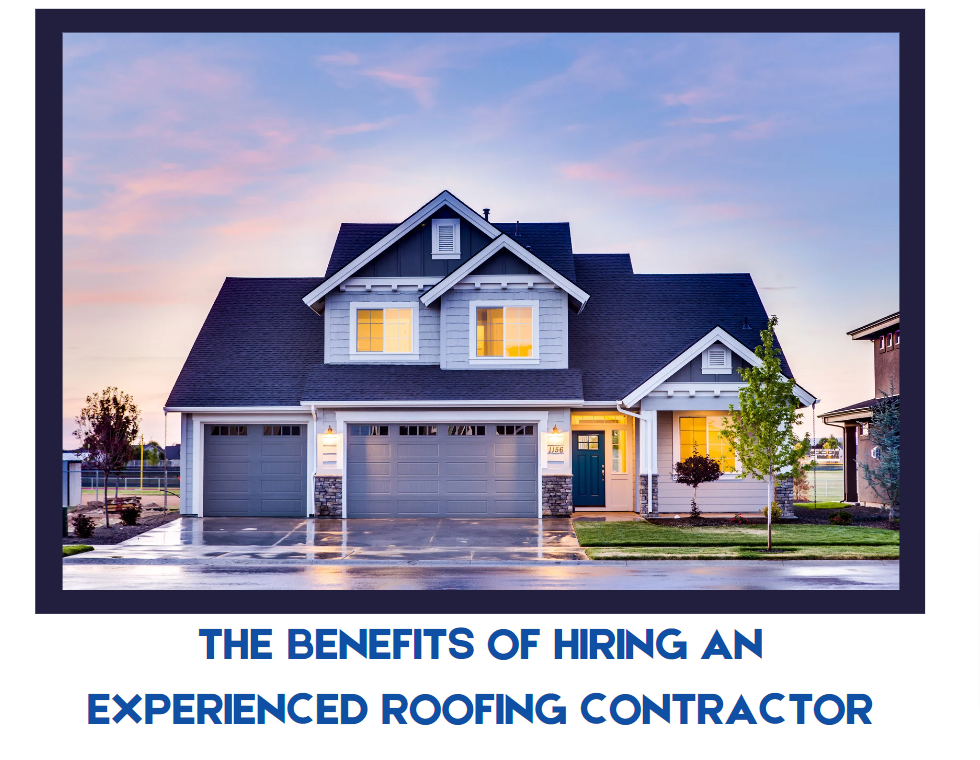 The Benefits of Hiring an Experienced Roofing Contractor