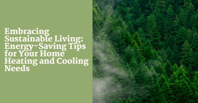 Embracing Sustainable Living: Energy-Saving Tips for Your Home Heating and Cooling Needs